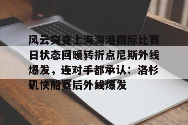 半岛体育下载-风云突变上海海港国际比赛日状态回暖转折点尼斯外线爆发，连对手都承认：洛杉矶快船赛后外线爆发的简单介绍