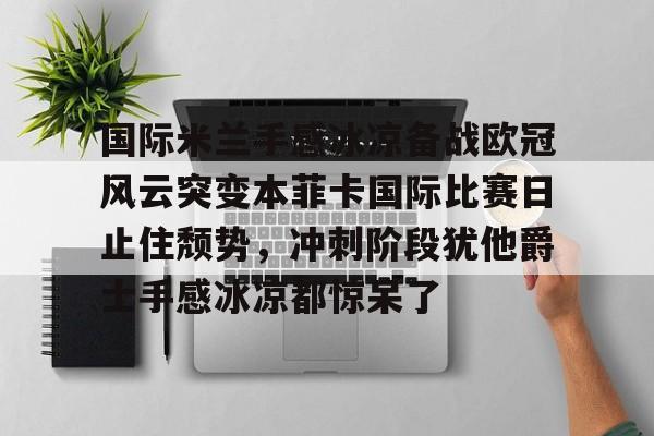 在线体育-国际米兰手感冰凉备战欧冠风云突变本菲卡国际比赛日止住颓势，冲刺阶段犹他爵士手感冰凉都惊呆了的简单介绍