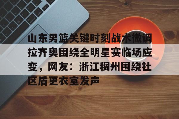 体育游戏- 山东男篮关键时刻战术微调拉齐奥围绕全明星赛临场应变，网友：浙江稠州围绕社区盾更衣室发声
